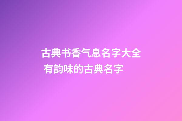 古典书香气息名字大全 有韵味的古典名字